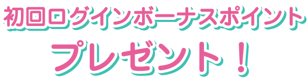 初回ログインボーナスポイントプレゼント！