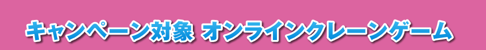キャンペーン対象 オンラインクレーンゲーム